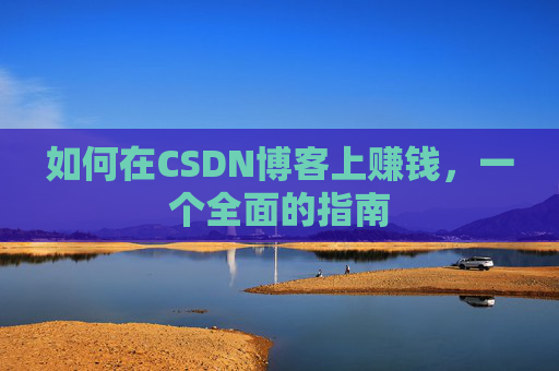 如何在CSDN博客上赚钱,一个全面的指南
